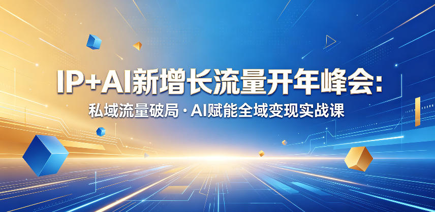 IP+AI新增长流量开年峰会：私域流量破局・AI赋能全域变现实战课-佳佳云创网