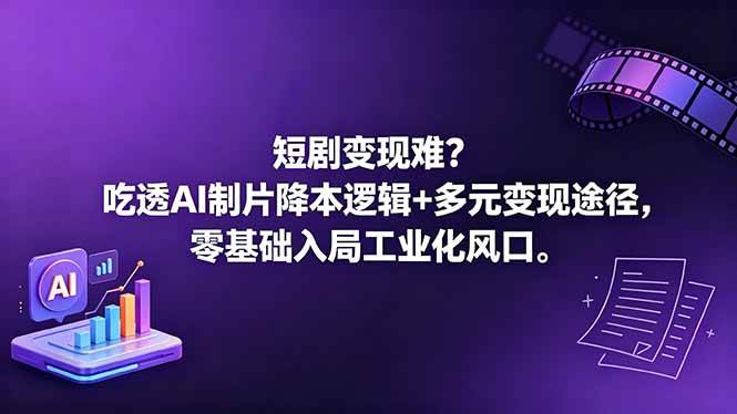 （18539期）短剧变现难？吃透AI制片降本逻辑+多元变现途径，零基础入局工业化风口-佳佳云创网
