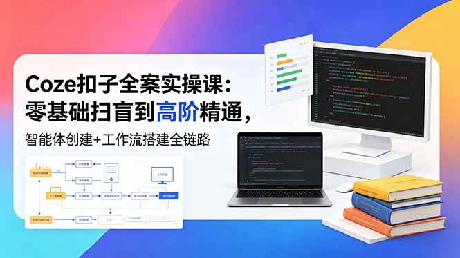 （18538期）Coze扣子全案实操课：零基础扫盲到高阶精通，智能体创建+工作流搭建全链路-佳佳云创网