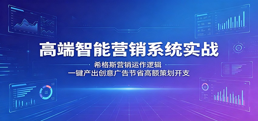 高端智能营销系统实战：希格斯营销运作逻辑，一键产出创意广告节省高额策划开支-佳佳云创网
