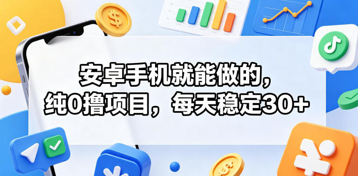 安卓手机就能做的，纯0撸项目，每天稳定30+-佳佳云创网