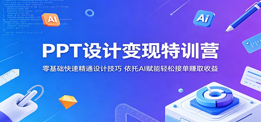PPT设计变现特训营：零基础快速精通设计技巧，依托AI赋能轻松接单赚取收益-佳佳云创网
