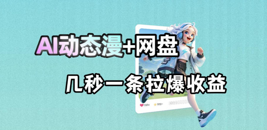 最新AI动态漫+网盘，AI赋能网盘拉新，几秒一条拉爆收益-佳佳云创网