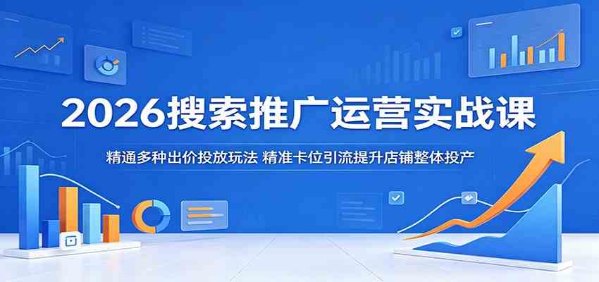 2026搜索推广运营实战课：精通多种出价投放玩法，精准卡位引流提升店铺整体投产-佳佳云创网