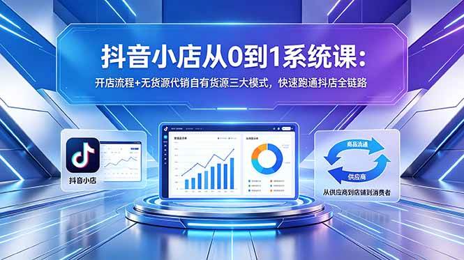 （18555期）抖音小店从0到1系统课：开店流程+无货源代销自有货源三大模式，快速跑通抖店全链路-佳佳云创网