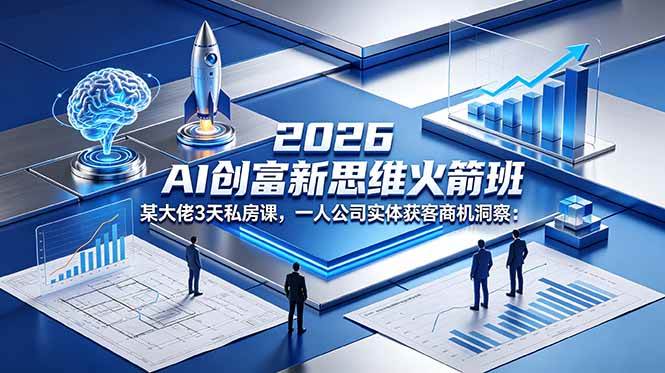 （18559期）2026 AI 创富新思维火箭班：某大佬3天私房课，一人公司实体获客商机洞察-佳佳云创网