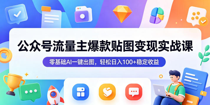 公众号流量主爆款贴图变现实战课，零基础AI一键出图，轻松日入100+稳定收益-佳佳云创网