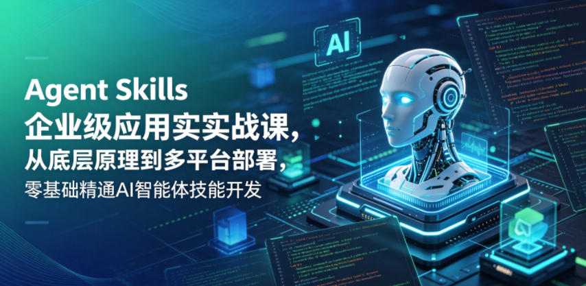 Agent Skills企业级应用实战课，从底层原理到多平台部署，零基础精通AI智能体技能开发-佳佳云创网