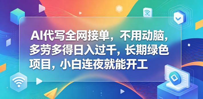AI代写全网接单，不用动脑，多劳多得日入过千，长期绿色项目，小白连夜就能开工【揭秘】-佳佳云创网