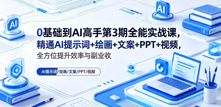 0基础到AI高手第3期全能实战课，精通AI提示词+绘画+文案+PPT+视频，全方位提升效率与副业收益-佳佳云创网