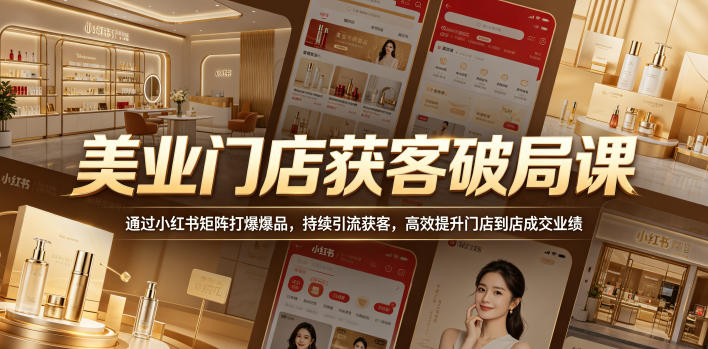 美业门店获客破局课，通过小红书矩阵打爆爆品，持续引流获客，高效提升门店到店成交业绩-佳佳云创网