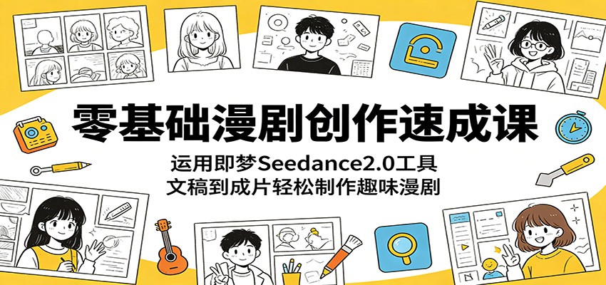 零基础漫剧创作速成课：运用即梦Seedance2.0工具，文稿到成片轻松制作趣味漫剧-佳佳云创网
