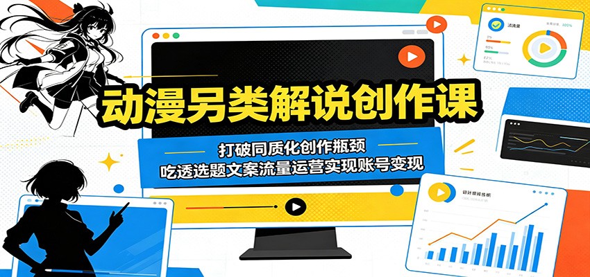 动漫另类解说创作课：打破同质化创作瓶颈，吃透选题文案流量运营实现账号变现-佳佳云创网