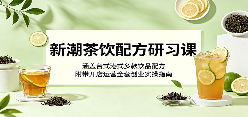 新潮茶饮配方研习课：涵盖台式港式多款饮品配方，附带开店运营全套创业实操指南-佳佳云创网