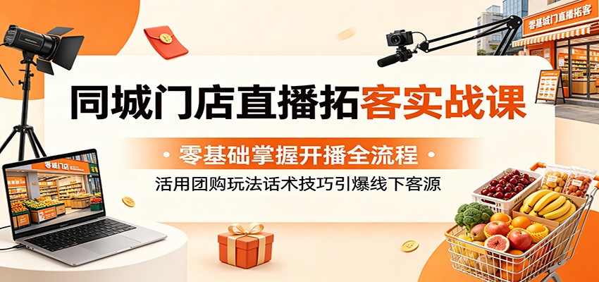 同城门店直播拓客实战课：零基础掌握开播全流程，活用团购玩法话术技巧引爆线下客源-佳佳云创网