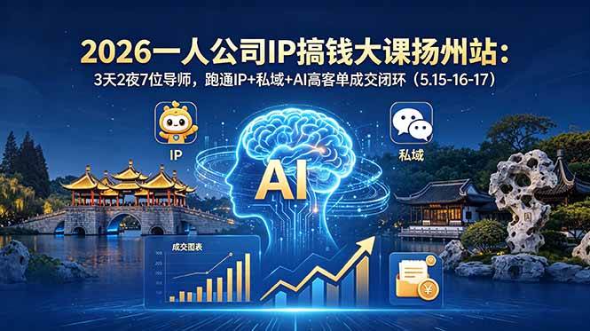（18587期）2026一人公司IP搞钱大课扬州站：3天2夜7位导师，跑通IP+私域+AI高客单成交闭环（5.15-16-17）-佳佳云创网