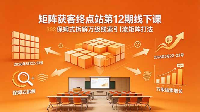 （18603期）矩阵获客终点站第12期线下课 2026年5月22-23号 保姆式拆解万级线索引流矩阵打法-佳佳云创网