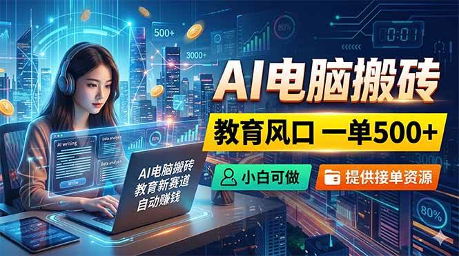 （18608期）AI电脑搬砖，教育风口一单500+，小白可做，提供接单资源-佳佳云创网
