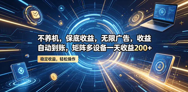 不养机，保底收益，无限广告，收益自动到账，矩阵多设备一天收益200+【揭秘】-佳佳云创网
