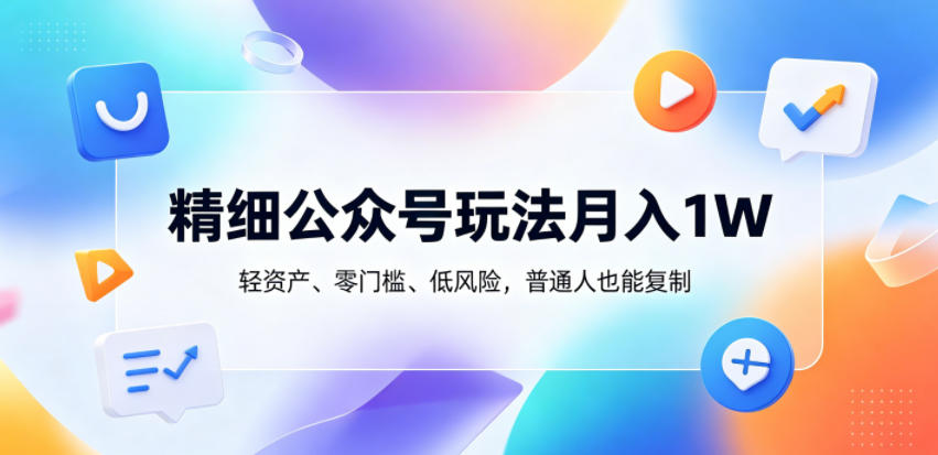 精细公众号玩法月入1W，轻资产、零门槛、低风险，普通人也能复制【揭秘】-佳佳云创网