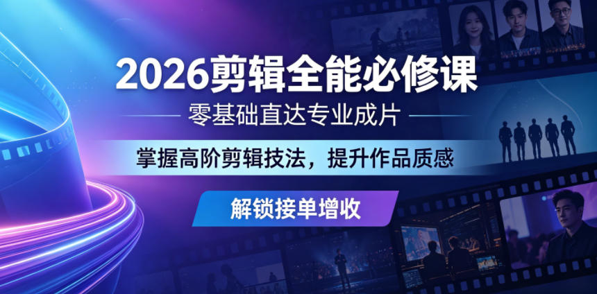 2026剪辑全能必修课，零基础直达专业成片，掌握高阶剪辑技法，提升作品质感解锁接单增收-佳佳云创网
