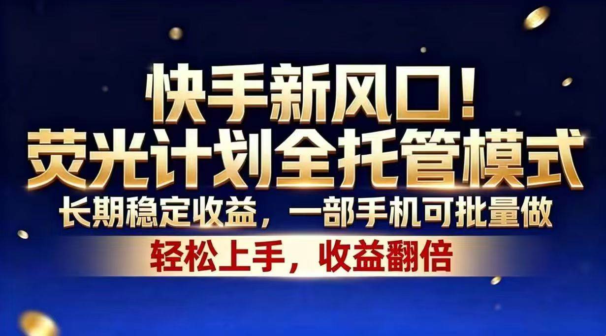 （18616期）快手新风口！荧光计划全托管模式，长期稳定收益，一部手机可批量做-佳佳云创网