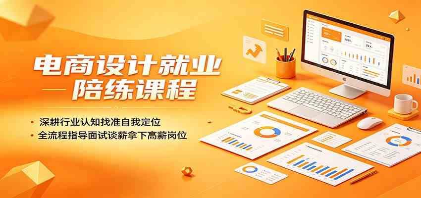 电商设计就业陪练课程：深耕行业认知找准自我定位，全流程指导面试谈薪拿下高薪岗位-佳佳云创网