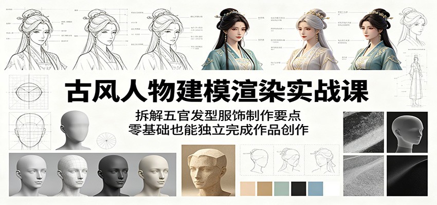 古风人物建模渲染实战课：拆解五官发型服饰制作要点，零基础也能独立完成作品创作-佳佳云创网