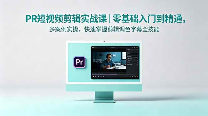 （18633期）PR短视频剪辑实战课｜零基础入门到精通，多案例实操，快速掌握剪辑调色字幕全技能-佳佳云创网