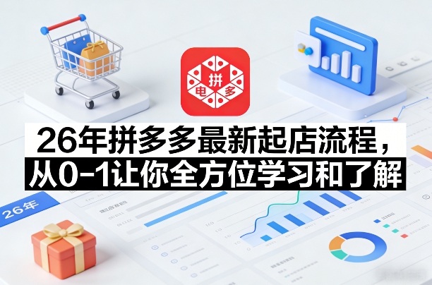 26年拼多多最新起店流程，从0-1让你全方位学习和了解（05月28日更新）-佳佳云创网