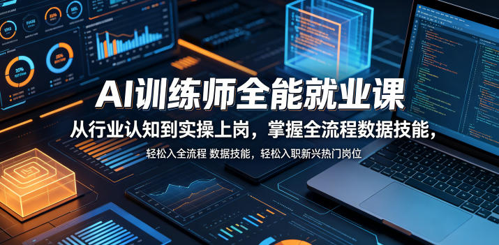AI训练师全能就业课，从行业认知到实操上岗，掌握全流程数据技能，轻松入职新兴热门岗位-佳佳云创网
