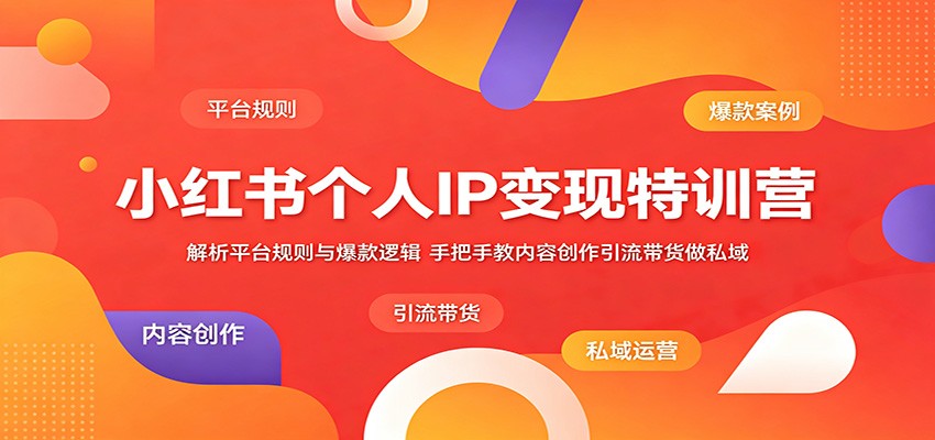 小红书个人IP变现特训营：解析平台规则与爆款逻辑，手把手教内容创作引流带货做私域-佳佳云创网