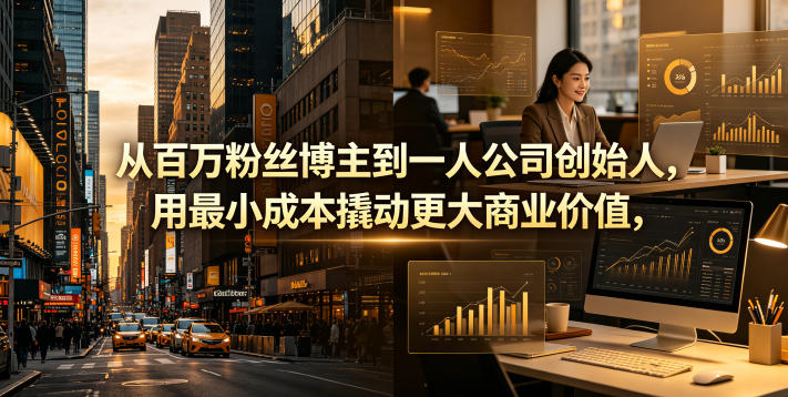 从百万粉丝博主到一人公司创始人，用最小成本撬动更大商业价值-佳佳云创网