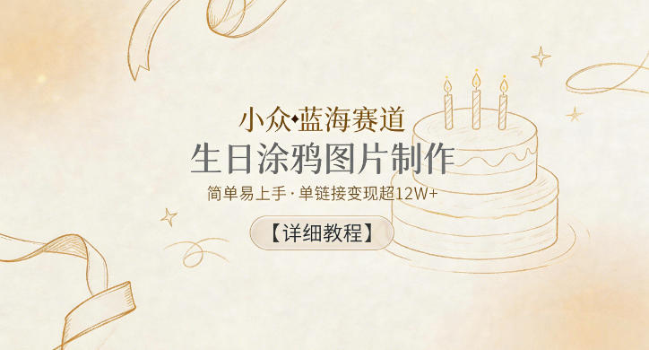 小众蓝海赛道，生日涂鸦图片制作，简单易上手，单链接变现超12W+【详细教程】-佳佳云创网