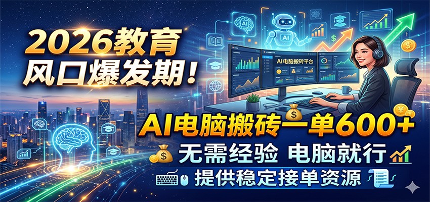 2026教育风口爆发期！AI电脑搬砖一单600+，无需经验电脑就行，提供稳定接单资源-佳佳云创网