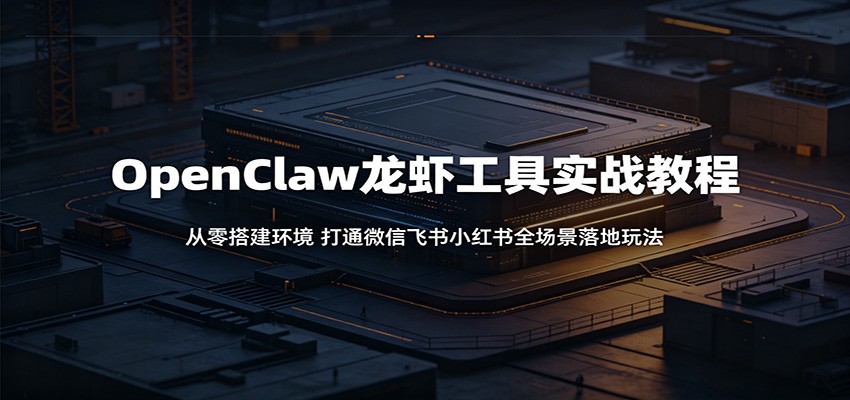 OpenClaw龙虾工具实战教程：从零搭建环境，打通微信飞书小红书全场景落地玩法-佳佳云创网