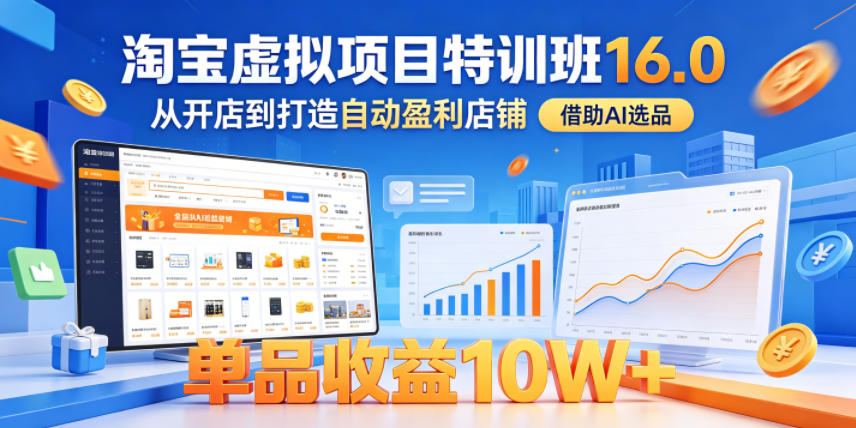 淘宝虚拟项目特训班16.0，从开店到打造自动盈利店铺，借助AI选品，单品收益10W+（更新5月）-佳佳云创网