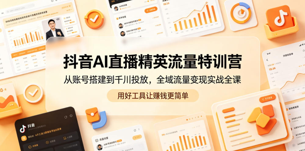 抖音AI直播精英流量特训营，从账号搭建到千川投放，全域流量变现实战全课，用好工具让賺钱更简单-佳佳云创网