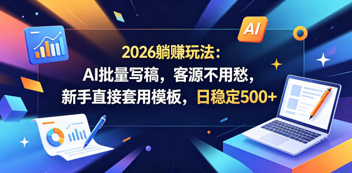 2026躺賺玩法：AI批量写稿，客源不用愁，新手直接套用模板，日稳定500+【揭秘】-佳佳云创网