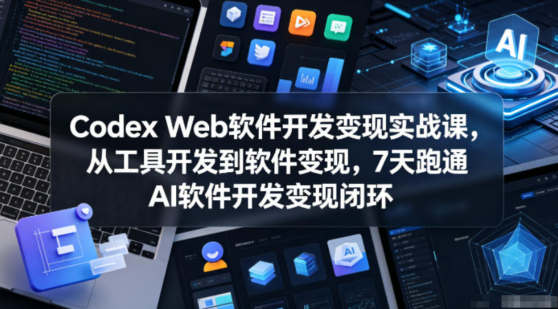 Codex Web软件开发变现实战课，从工具开发到软件变现，7天跑通AI软件开发变现闭环-佳佳云创网