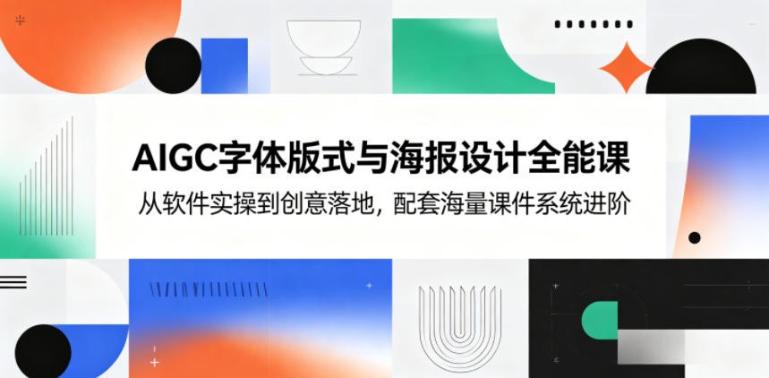 AIGC字体版式与海报设计全能课，从软件实操到创意落地，配套海量课件系统进阶-佳佳云创网