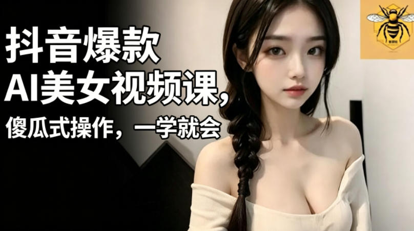 抖音爆款AI美女视频课，傻瓜式操作，一学就会，1个小就能上手-佳佳云创网