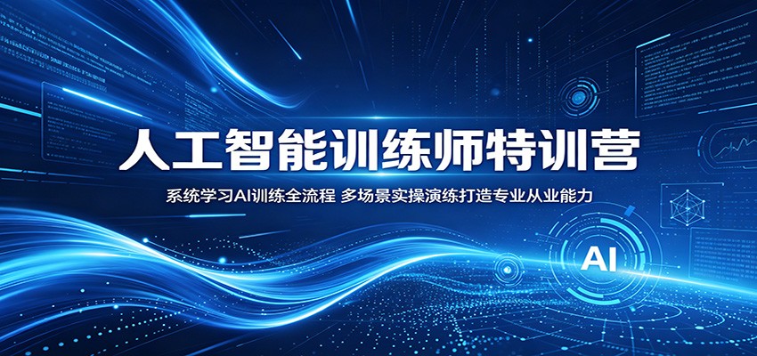 人工智能训练师特训营：系统学习AI训练全流程，多场景实操演练打造专业从业能力-佳佳云创网