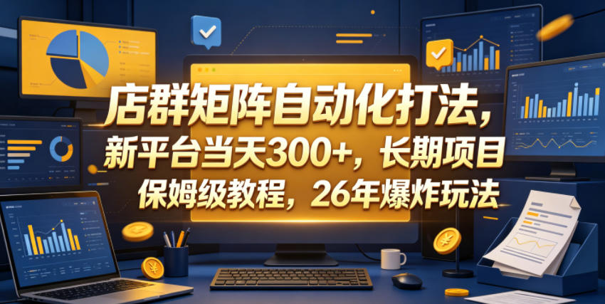 店群矩阵自动化打法，新平台当天300+，长期项目，保姆级教程，26年爆炸玩法【揭秘】-佳佳云创网