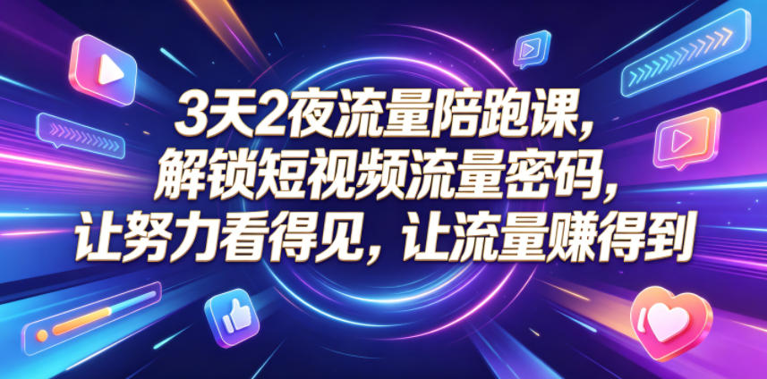 3天2夜流量陪跑课，解锁短视频流量密码，让努力看得见，让流量賺得到-佳佳云创网