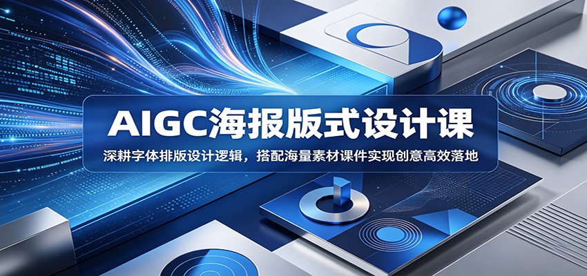 AIGC海报版式设计课：深耕字体排版设计逻辑，搭配海量素材课件实现创意高效落地-佳佳云创网