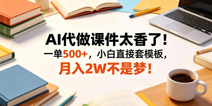 AI代做课件太香了！一单500+，小白直接套模板，月入2W不是梦！【揭秘】-佳佳云创网