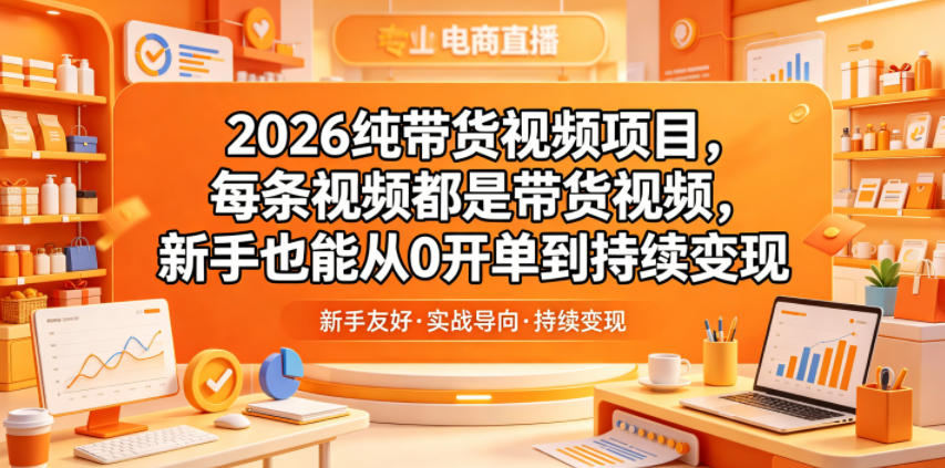 2026纯带货视频项目，每条视频都是带货视频，新手也能从0开单到持续变现-佳佳云创网