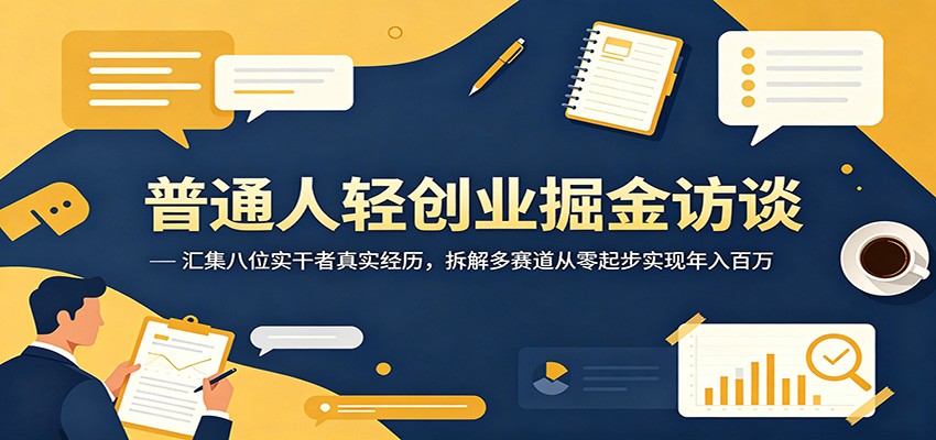 普通人轻创业掘金访谈：汇集八位实干者真实经历，拆解多赛道从零起步实现年入百万-佳佳云创网