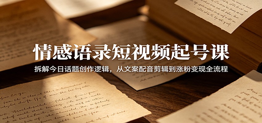 情感语录短视频起号课：拆解今日话题创作逻辑，从文案配音剪辑到涨粉变现全流程-佳佳云创网